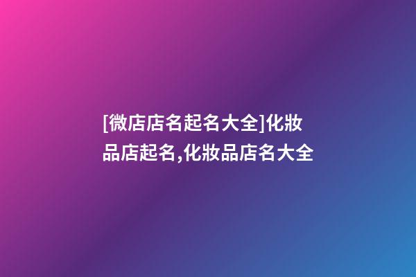 [微店店名起名大全]化妝品店起名,化妝品店名大全-第1張-店鋪起名-玄機派